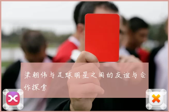 梁朝伟与足球明星之间的友谊与合作探索