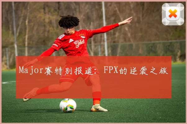 Major赛特别报道：FPX的逆袭之旅