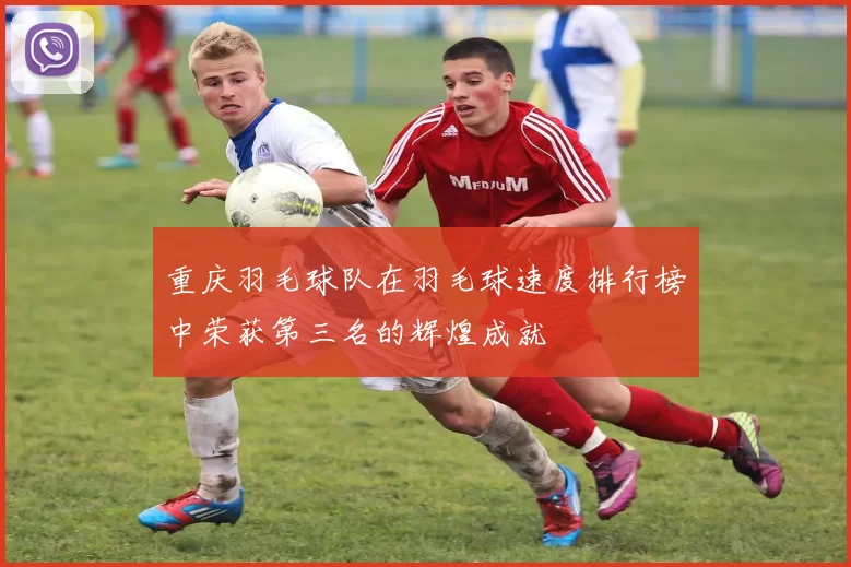 重庆羽毛球队在羽毛球速度排行榜中荣获第三名的辉煌成就