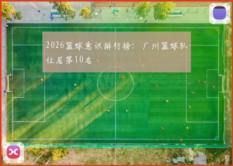 2026篮球意识排行榜：广州篮球队位居第10名