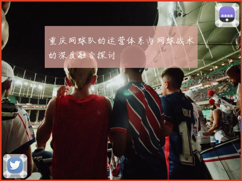 重庆网球队的运营体系与网球战术的深度融合探讨