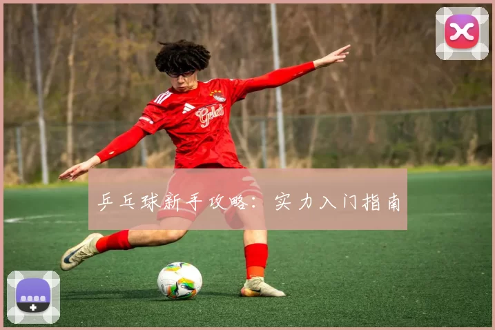 乒乓球新手攻略：实力入门指南