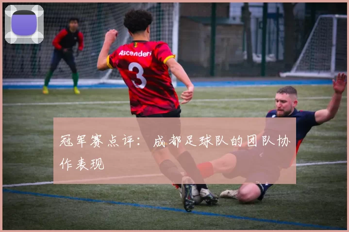冠军赛点评：成都足球队的团队协作表现