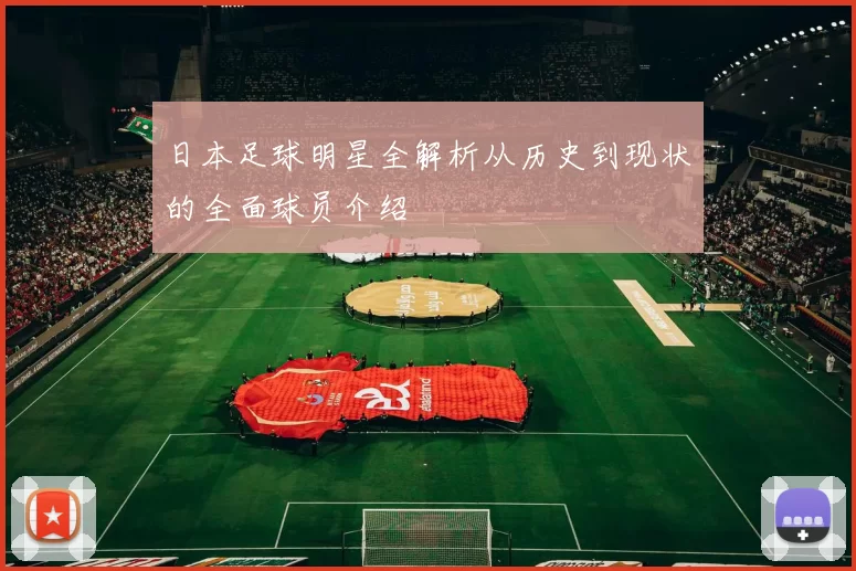 日本足球明星全解析从历史到现状的全面球员介绍